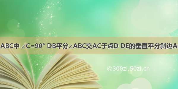 如图 在Rt△ABC中 ∠C=90° DB平分∠ABC交AC于点D DE的垂直平分斜边AB于E．（1）