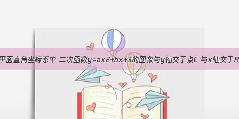 如图 在平面直角坐标系中 二次函数y=ax2+bx+3的图象与y轴交于点C 与x轴交于A B两