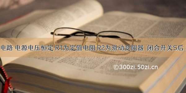 如图所示电路 电源电压恒定 R1为定值电阻 R2为滑动变阻器．闭合开关S后 滑动变阻