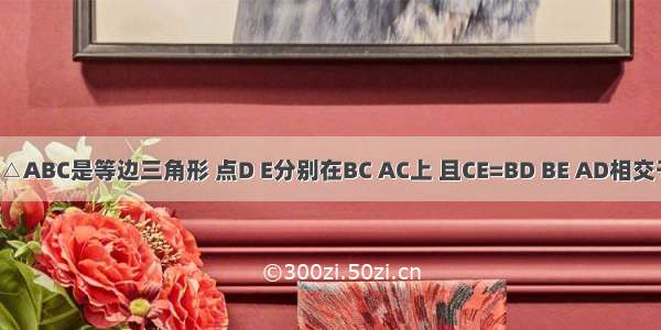 如图所示 △ABC是等边三角形 点D E分别在BC AC上 且CE=BD BE AD相交于点F．求