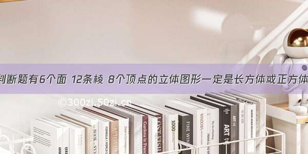 判断题有6个面 12条棱 8个顶点的立体图形一定是长方体或正方体．