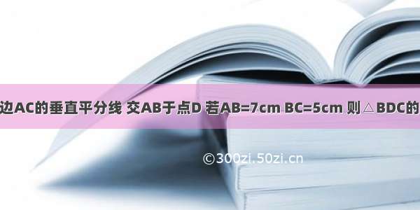 如图所示：DO是边AC的垂直平分线 交AB于点D 若AB=7cm BC=5cm 则△BDC的周长是________．