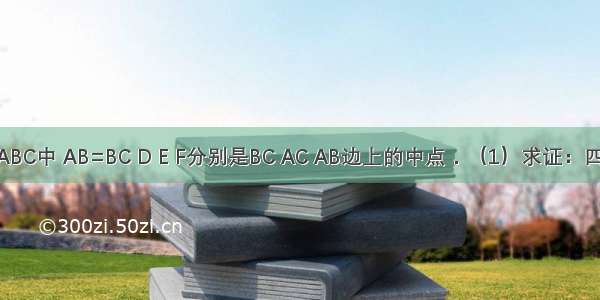 如图 在∠ABC中 AB=BC D E F分别是BC AC AB边上的中点．（1）求证：四边形BDEF