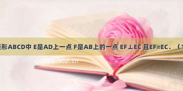 如图 已知矩形ABCD中 E是AD上一点 F是AB上的一点 EF⊥EC 且EF=EC．（1）求证：△