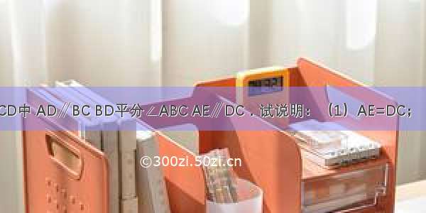 如图 梯形ABCD中 AD∥BC BD平分∠ABC AE∥DC．试说明：（1）AE=DC；（2）AB=CE．