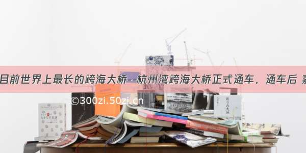 5月1日 目前世界上最长的跨海大桥--杭州湾跨海大桥正式通车．通车后 嘉兴到宁