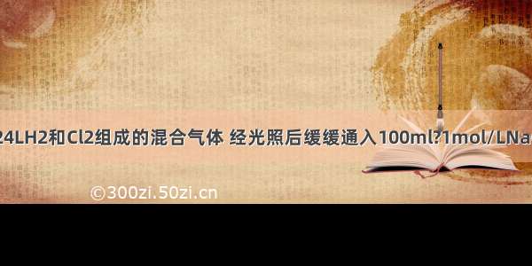 标准状况下2.24LH2和Cl2组成的混合气体 经光照后缓缓通入100ml?1mol/LNaOH溶液中充分