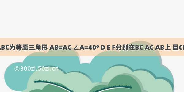 如图 △ABC为等腰三角形 AB=AC ∠A=40° D E F分别在BC AC AB上 且CE=CD BD