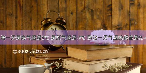 小明测得某地一天最高气温是3℃ 最低气温是-1℃ 则这一天气温的极差是A.-4℃B.-2℃C