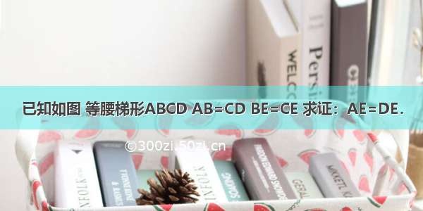 已知如图 等腰梯形ABCD AB=CD BE=CE 求证：AE=DE．