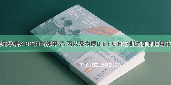 现有金属单质A B C和气体甲 乙 丙以及物质D E F G H 它们之间的相互转化关系