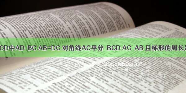 如图 已知梯形ABCD中AD∥BC AB=DC 对角线AC平分∠BCD AC⊥AB 且梯形的周长是20 求AC的长．