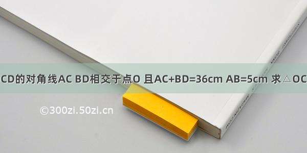 如图 ?ABCD的对角线AC BD相交于点O 且AC+BD=36cm AB=5cm 求△OCD的周长．