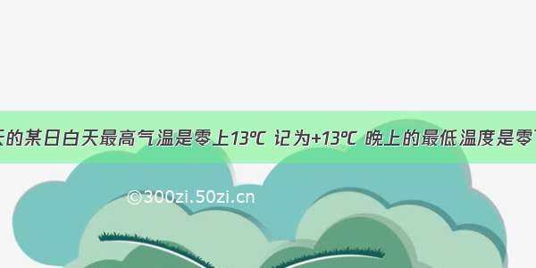 保山市冬天的某日白天最高气温是零上13℃ 记为+13℃ 晚上的最低温度是零下1℃ 应记