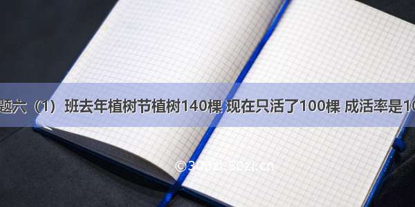 判断题六（1）班去年植树节植树140棵 现在只活了100棵 成活率是100%．