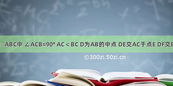 如图 在Rt△ABC中 ∠ACB=90° AC＜BC D为AB的中点 DE交AC于点E DF交BC于点F 且