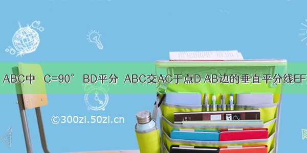已知：如图 △ABC中 ∠C=90° BD平分∠ABC交AC于点D AB边的垂直平分线EF交BD于点E