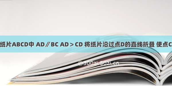 如图 在梯形纸片ABCD中 AD∥BC AD＞CD 将纸片沿过点D的直线折叠 使点C落在AD上的