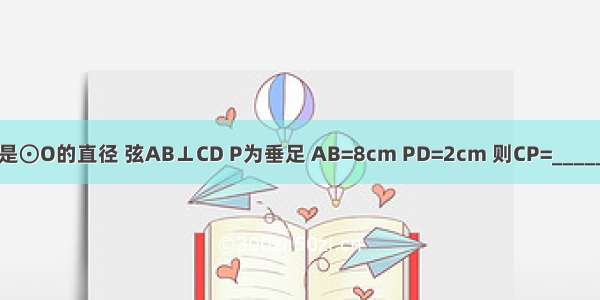 如图 CD是⊙O的直径 弦AB⊥CD P为垂足 AB=8cm PD=2cm 则CP=________cm．