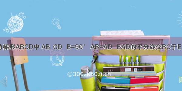 如图 在直角梯形ABCD中 AB∥CD ∠B=90° AB=AD ∠BAD的平分线交BC于E 连接DE．