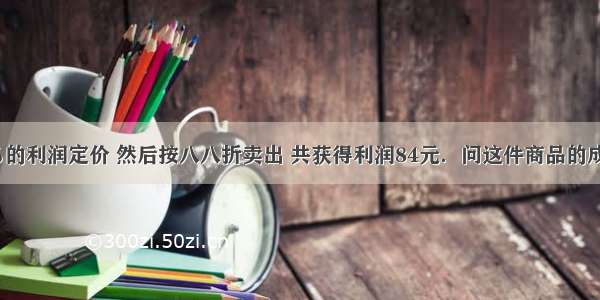 某商品按20%的利润定价 然后按八八折卖出 共获得利润84元．问这件商品的成本是多少元？