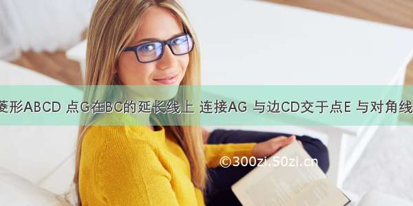 如图 已知菱形ABCD 点G在BC的延长线上 连接AG 与边CD交于点E 与对角线BD交于点F