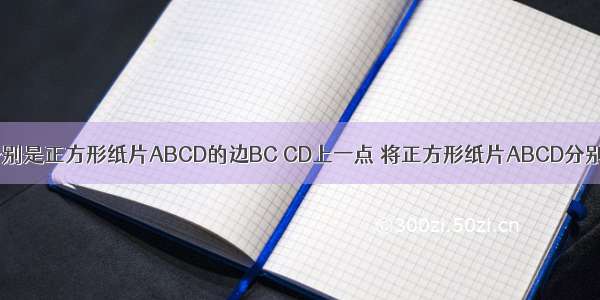 如图 点E F分别是正方形纸片ABCD的边BC CD上一点 将正方形纸片ABCD分别沿AE AF折