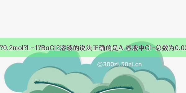 下列关于100mL?0.2mol?L-1?BaCl2溶液的说法正确的是A.溶液中Cl-总数为0.02NA（NA表示