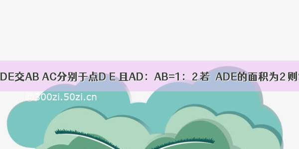 如图 在△ABC中 DE∥BC DE交AB AC分别于点D E 且AD：AB=1：2 若△ADE的面积为2 则S△ABC=________．