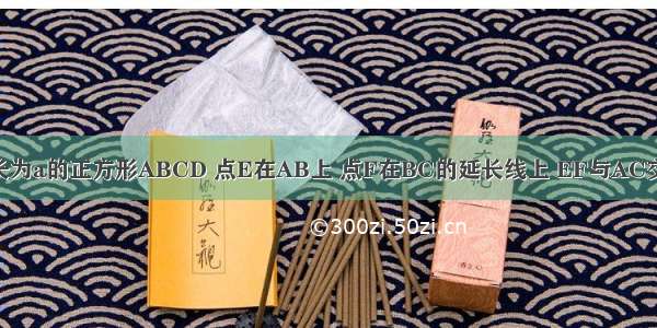 如图 已知边长为a的正方形ABCD 点E在AB上 点F在BC的延长线上 EF与AC交于点O 且AE