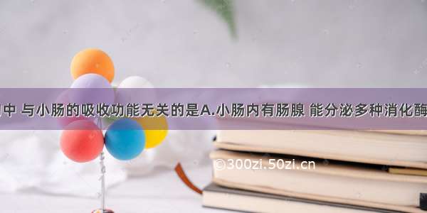 下列各结构中 与小肠的吸收功能无关的是A.小肠内有肠腺 能分泌多种消化酶B.小肠内表