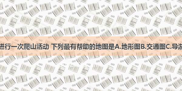 假如你要去进行一次爬山活动 下列最有帮助的地图是A.地形图B.交通图C.导游图D.气候图