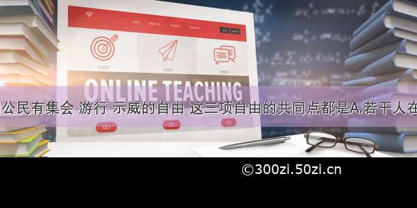 单选题我国公民有集会 游行 示威的自由 这三项自由的共同点都是A.若干人在室内集会B.