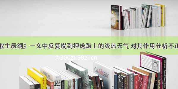 单选题《智取生辰纲》一文中反复提到押送路上的炎热天气 对其作用分析不正确的一项是