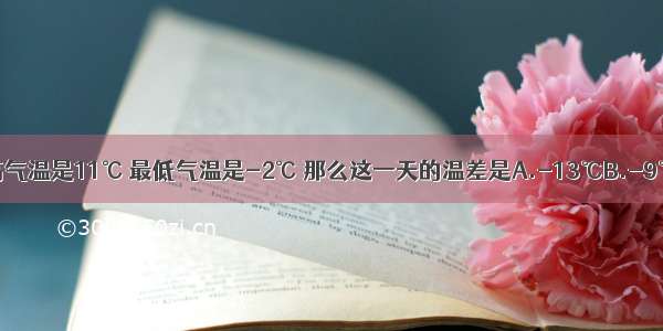 某天北京的最高气温是11℃ 最低气温是-2℃ 那么这一天的温差是A.-13℃B.-9℃C.13℃D.9℃