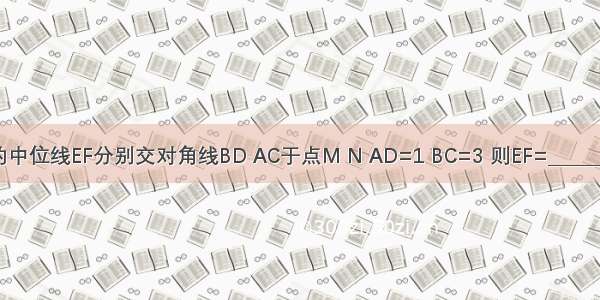 如图 梯形ABCD的中位线EF分别交对角线BD AC于点M N AD=1 BC=3 则EF=________ MN=________．