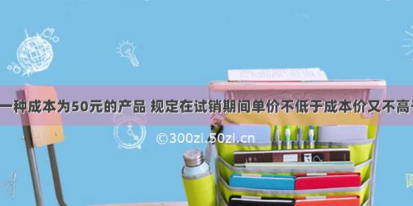 某商场试销一种成本为50元的产品 规定在试销期间单价不低于成本价又不高于80元 在销