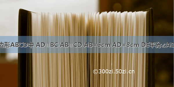如图 在平行四边形ABCD中 AD∥BC AB∥CD AB=6cm AD=8cm DE平分∠ADC交BC边于点E