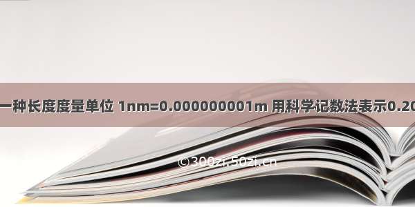 纳米（nm）是一种长度度量单位 1nm=0.000000001m 用科学记数法表示0.2049?nm≈_____