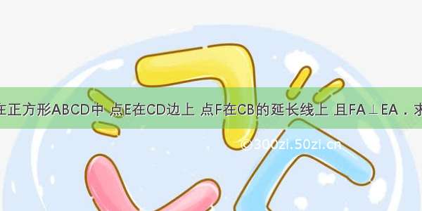 已知：如图 在正方形ABCD中 点E在CD边上 点F在CB的延长线上 且FA⊥EA．求证：DE=BF．