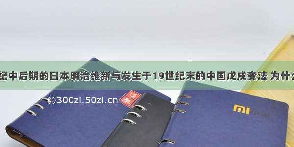 发生于19世纪中后期的日本明治维新与发生于19世纪末的中国戊戌变法 为什么一个成功一