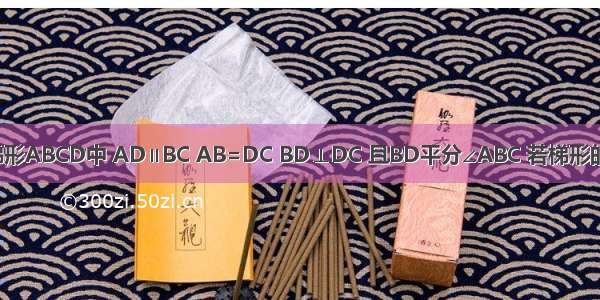 如图所示 在梯形ABCD中 AD∥BC AB=DC BD⊥DC 且BD平分∠ABC 若梯形的周长为20cm