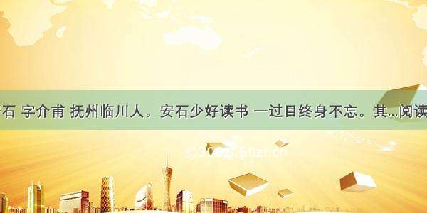 王安石 字介甫 抚州临川人。安石少好读书 一过目终身不忘。其...阅读答案