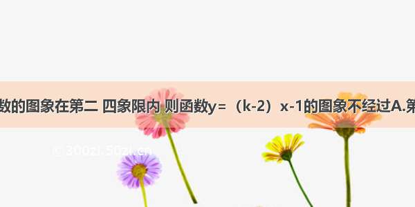 若反比例函数的图象在第二 四象限内 则函数y=（k-2）x-1的图象不经过A.第一象限B.第