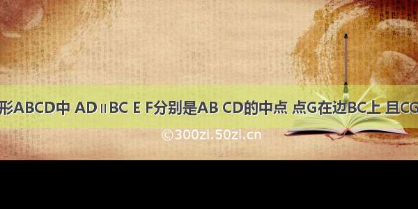 如图 已知梯形ABCD中 AD∥BC E F分别是AB CD的中点 点G在边BC上 且CG=（AD+BC