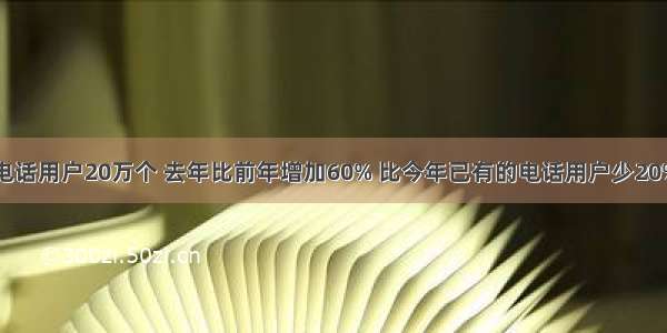 某市前年有电话用户20万个 去年比前年增加60% 比今年已有的电话用户少20%．今年已有