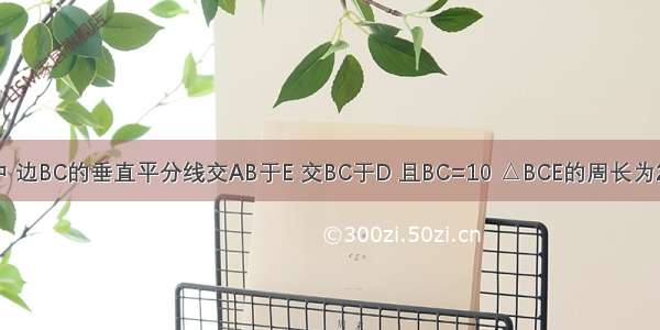 如图 △ABC中 边BC的垂直平分线交AB于E 交BC于D 且BC=10 △BCE的周长为22 求BE的长．