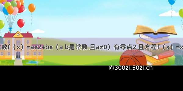 已知二次函数f（x）=ax2+bx（a b是常数 且a≠0）有零点2 且方程f（x）=x有两个相等