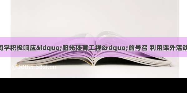 某中学九（1）班同学积极响应“阳光体育工程”的号召 利用课外活动时间积极参加体育