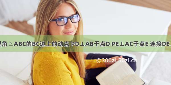 如图 点P是锐角△ABC的BC边上的动点 PD⊥AB于点D PE⊥AC于点E 连接DE．若∠A=60°